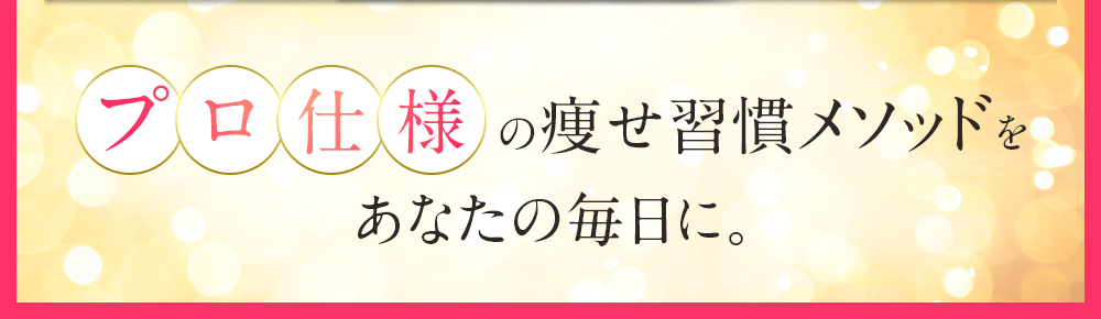 プロ仕様の痩せ習慣メソッドをあなたの毎日に。