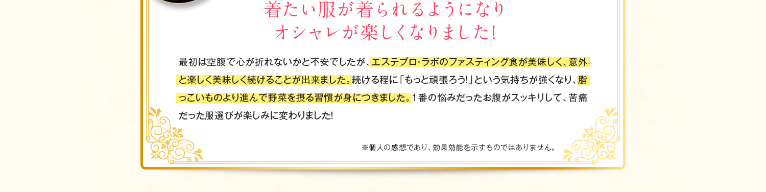 着たい服が着られるようになりオシャレが楽しくなりました!