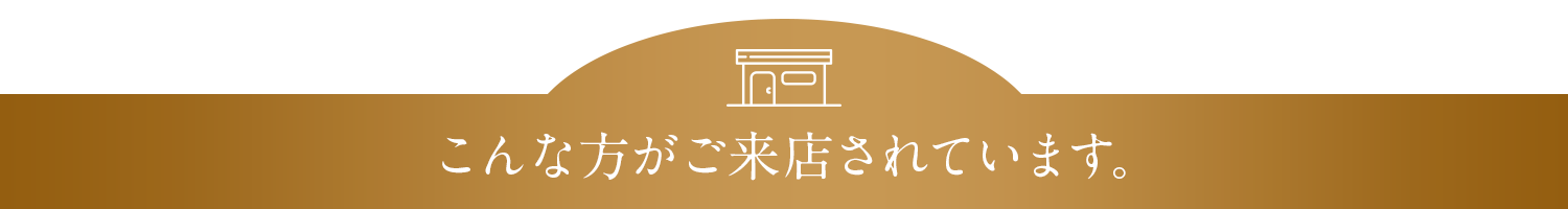 こんな方がご来店されています。