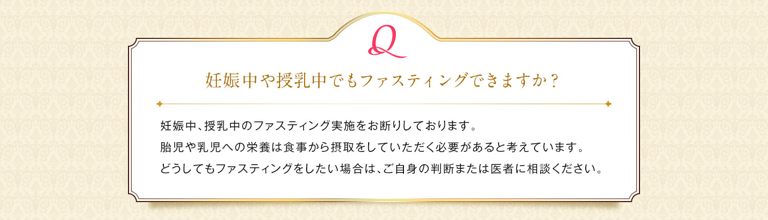 妊娠中や授乳中でもファスティングできますか？/ 授乳中のファスティング実施をお断りしております。