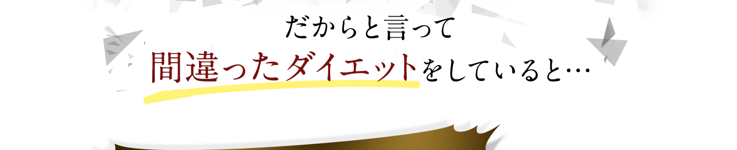 だからと言って間違ったダイエットをしていると…